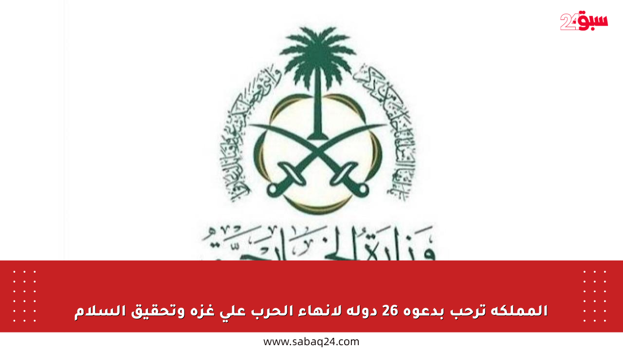 المملكة ترحب بدعوة 26 دولة لإنهاء الحرب على غزة وتحقيق السلام